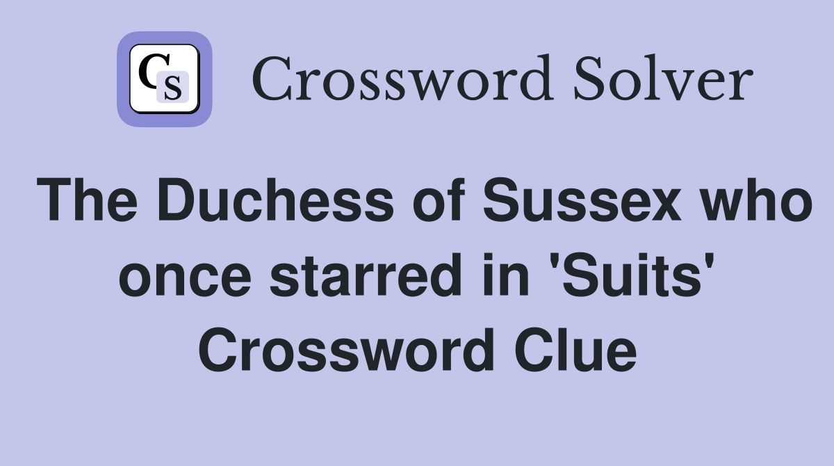 The Duchess of Sussex who once starred in 'Suits' Crossword Clue