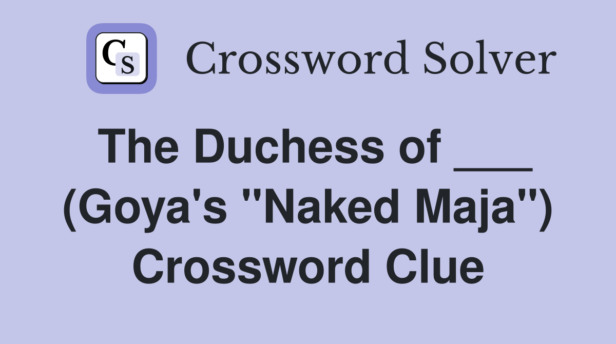 The Duchess of ___ (Goya's "Naked Maja") Crossword Clue
