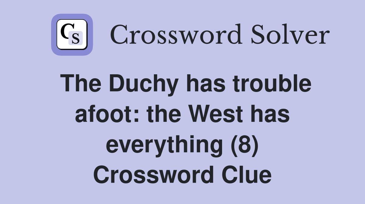 The Duchy has trouble afoot: the West has everything (8) Crossword Clue