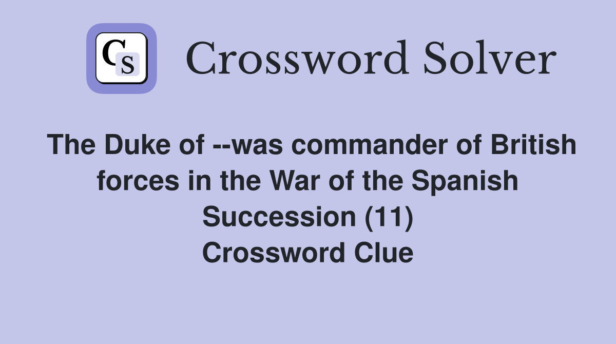 The Duke of --was commander of British forces in the War of the Spanish Succession (11) Crossword Clue