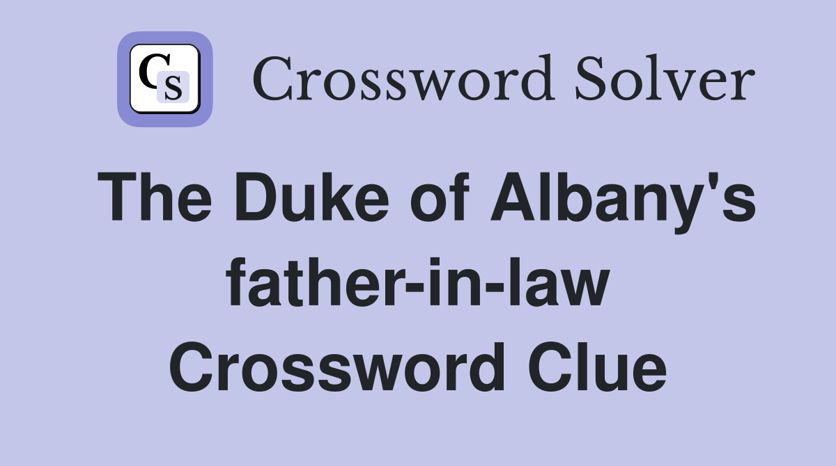 The Duke of Albany's father-in-law Crossword Clue