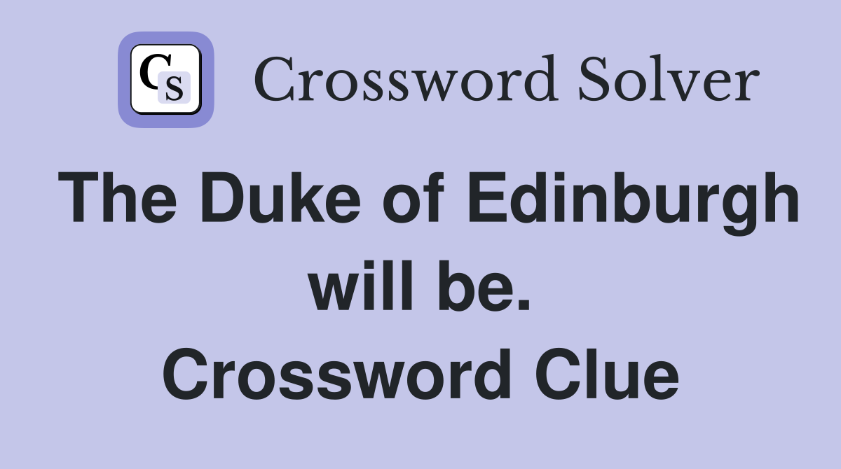 The Duke of Edinburgh will be. Crossword Clue