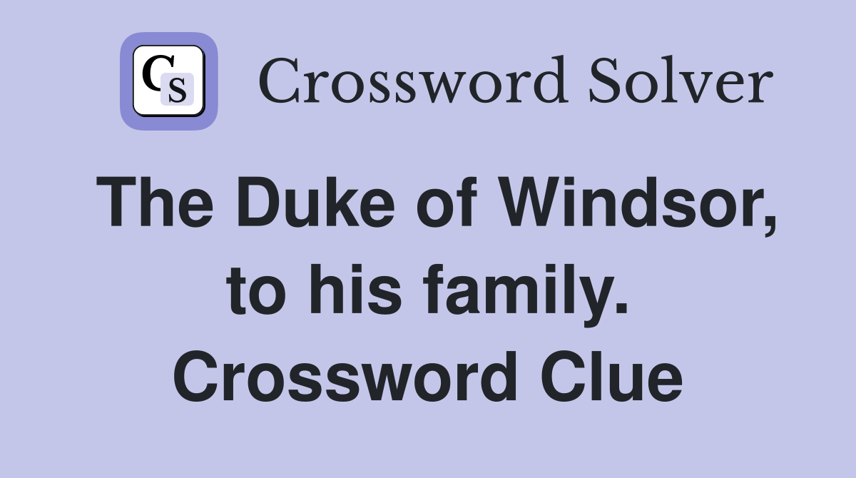 The Duke of Windsor, to his family. Crossword Clue