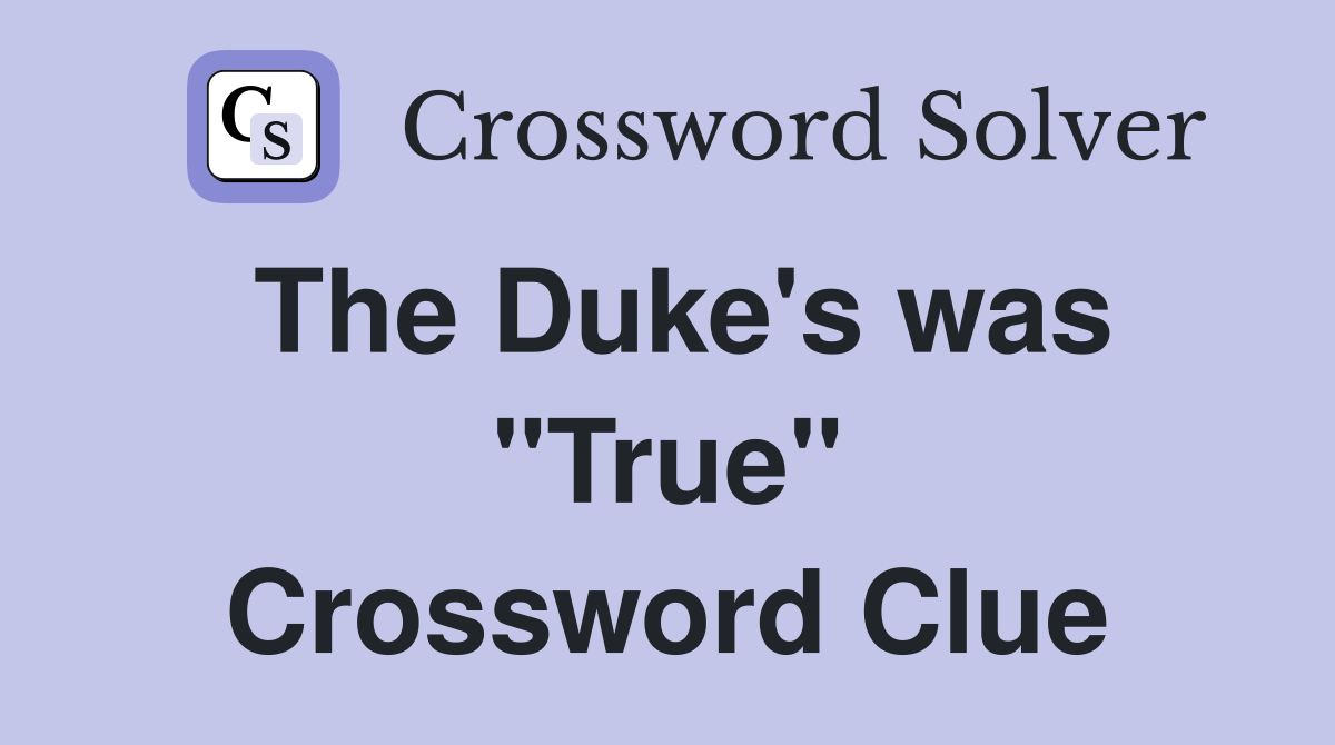 The Duke's was "True" Crossword Clue