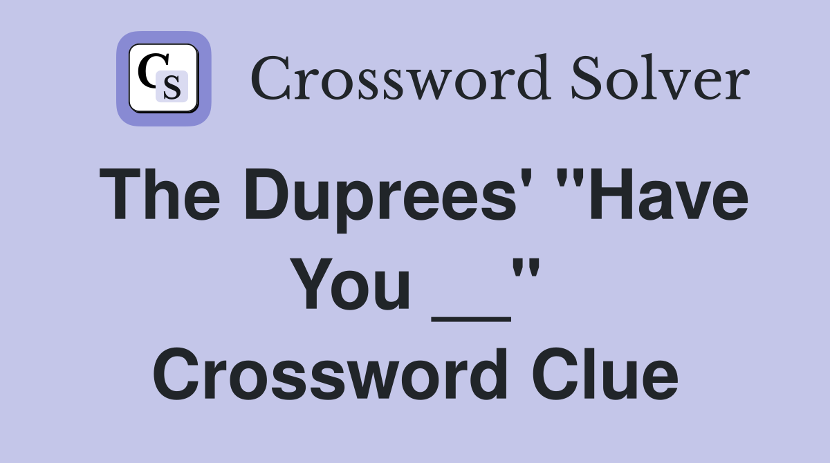 The Duprees' "Have You __" Crossword Clue