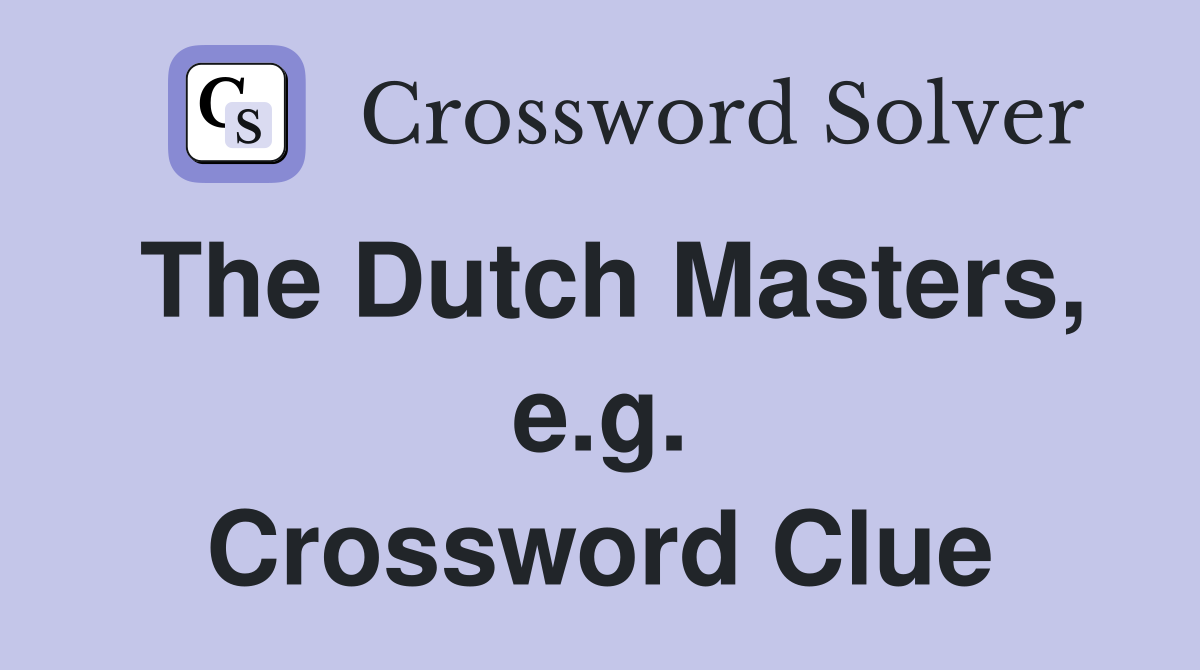 The Dutch Masters, e.g. Crossword Clue