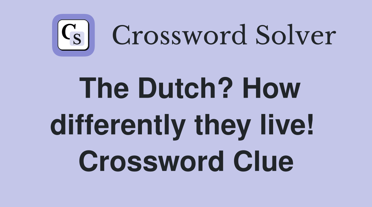 The Dutch? How differently they live!  Crossword Clue