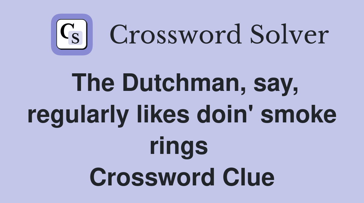 The Dutchman, say, regularly likes doin' smoke rings  Crossword Clue