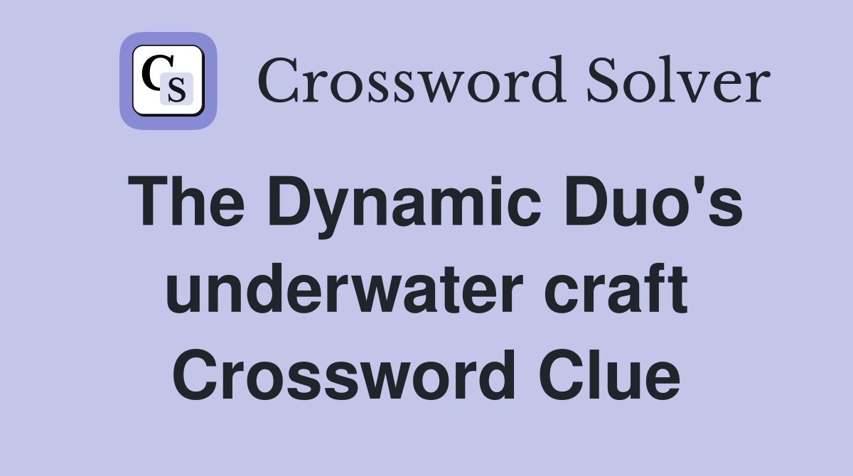 The Dynamic Duo's underwater craft Crossword Clue