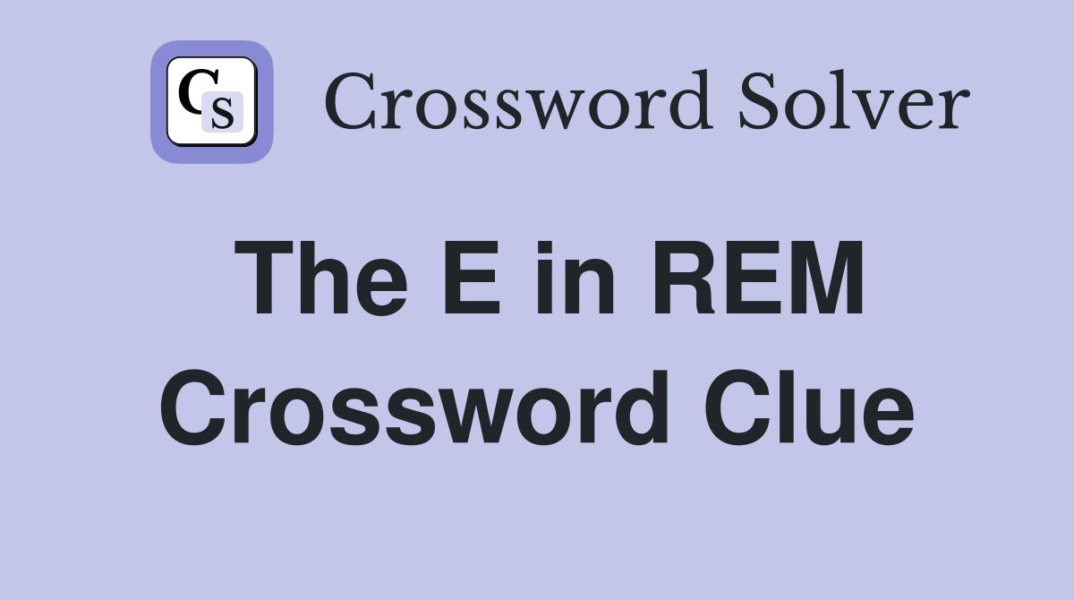 The E in REM Crossword Clue