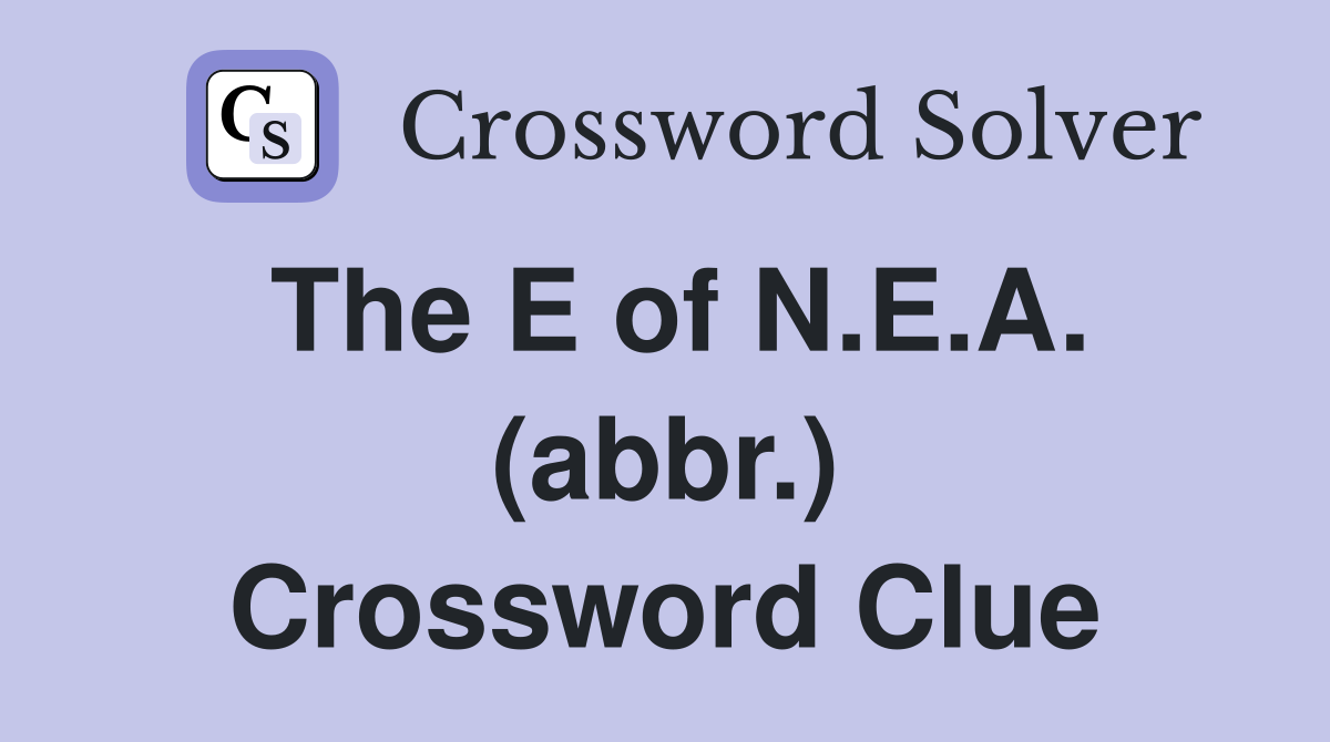 The E of N.E.A. (abbr.) Crossword Clue