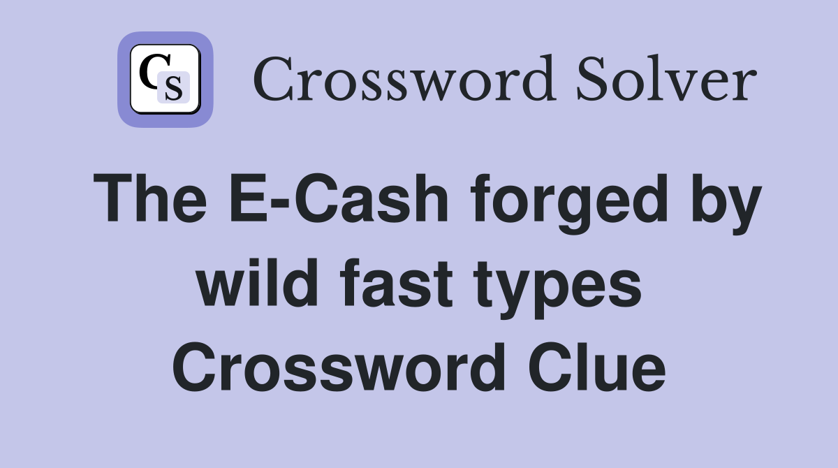 The E-Cash forged by wild fast types Crossword Clue
