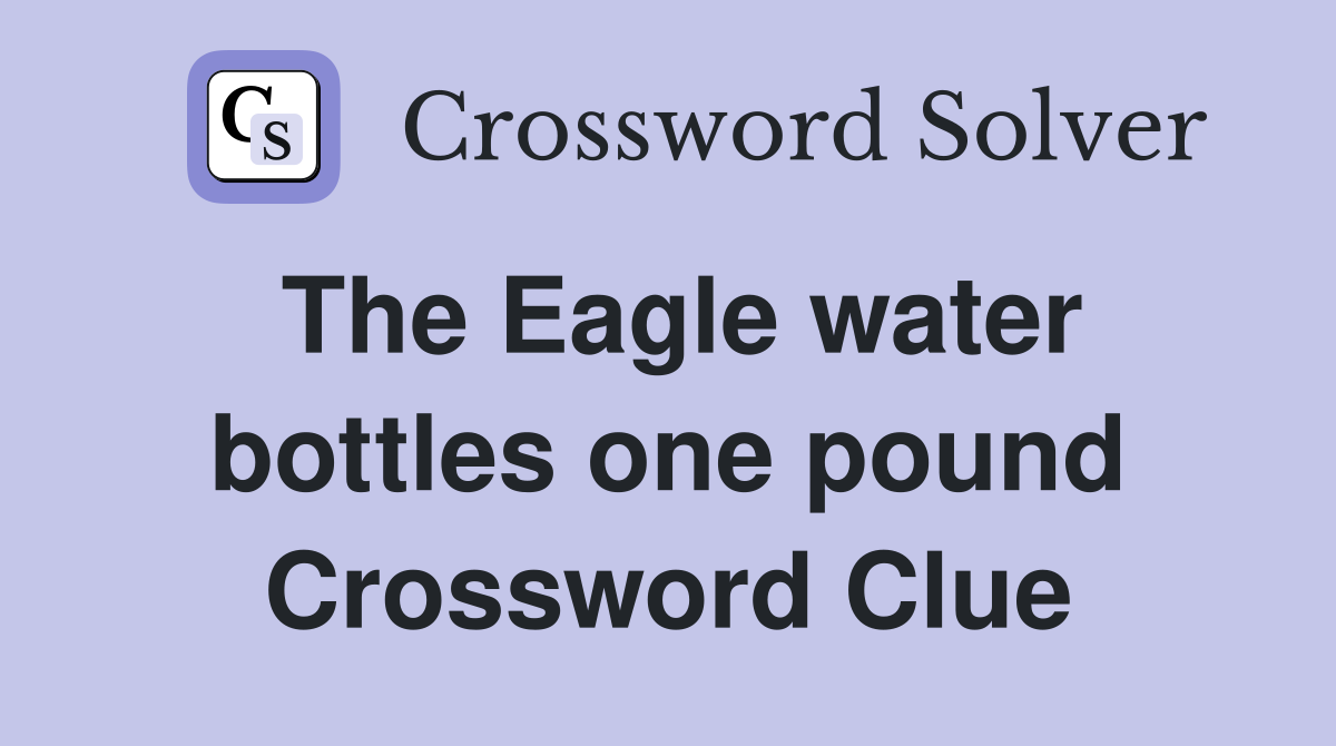 The Eagle water bottles one pound Crossword Clue