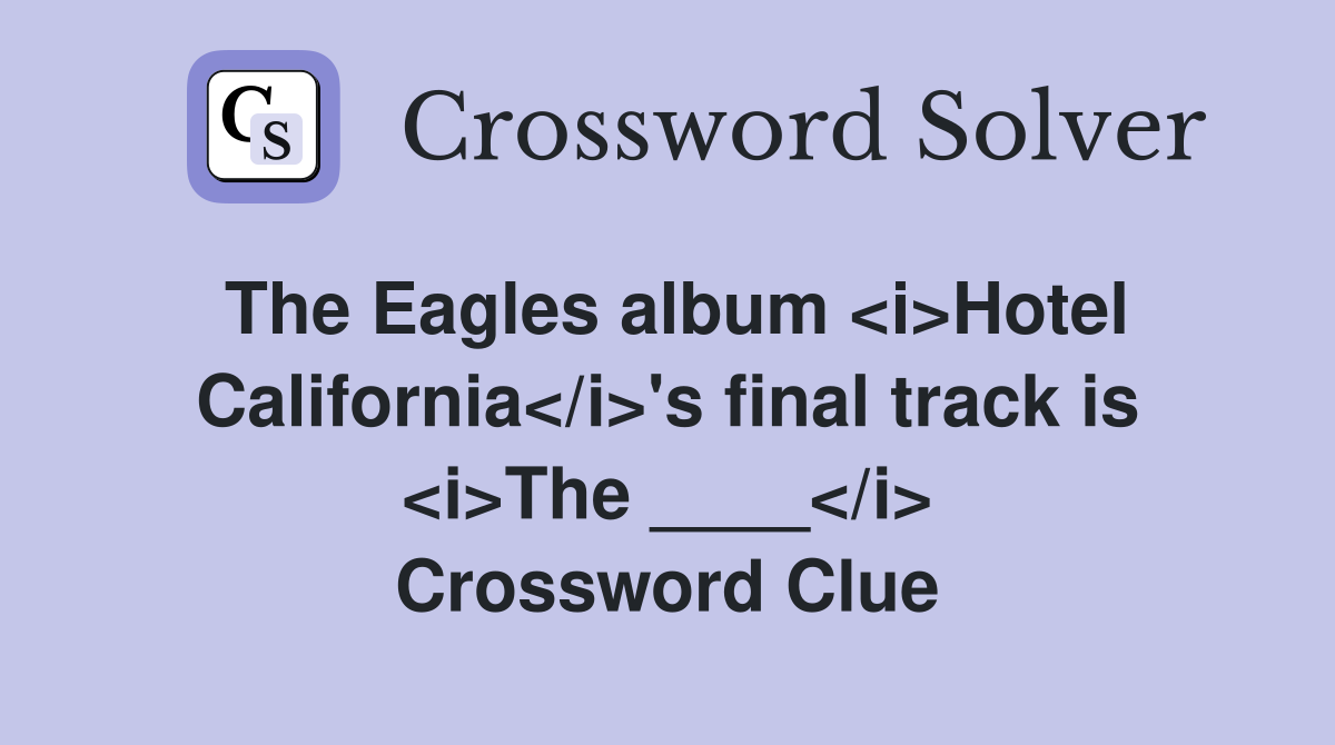 The Eagles album <i>Hotel California</i>'s final track is <i>The ____</i> Crossword Clue