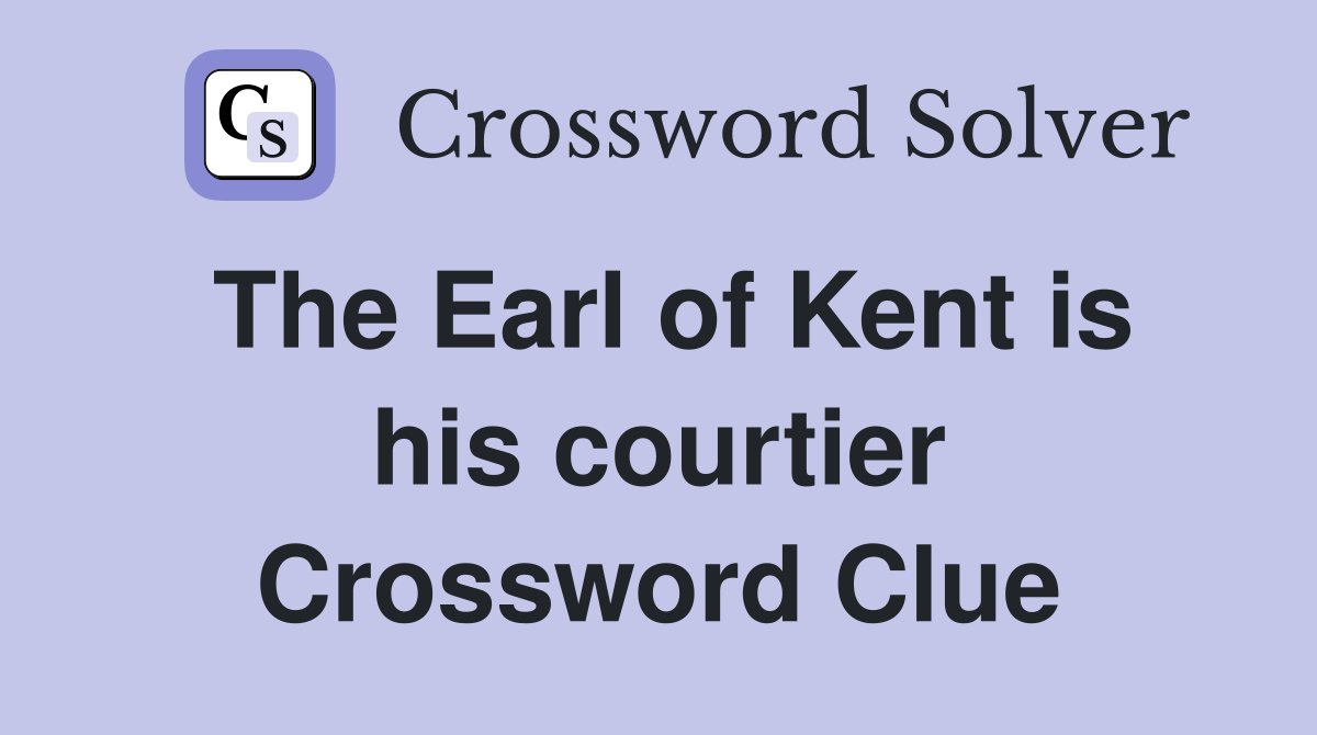 The Earl of Kent is his courtier Crossword Clue