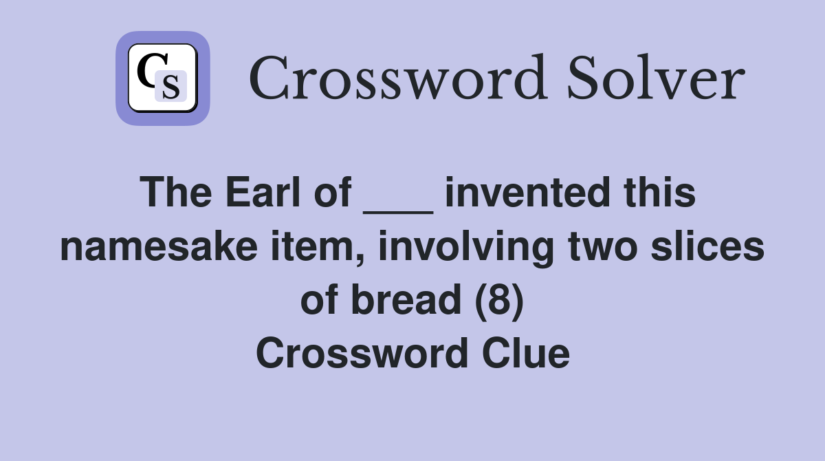 The Earl of ___ invented this namesake item, involving two slices of bread (8) Crossword Clue