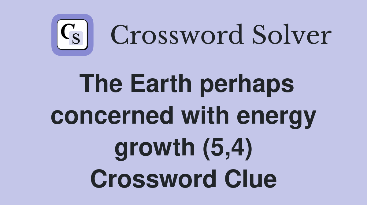 The Earth perhaps concerned with energy growth (5,4) Crossword Clue