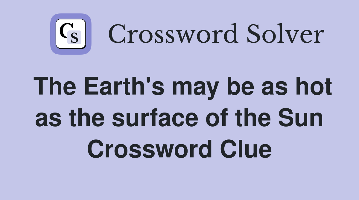 The Earth's may be as hot as the surface of the Sun Crossword Clue