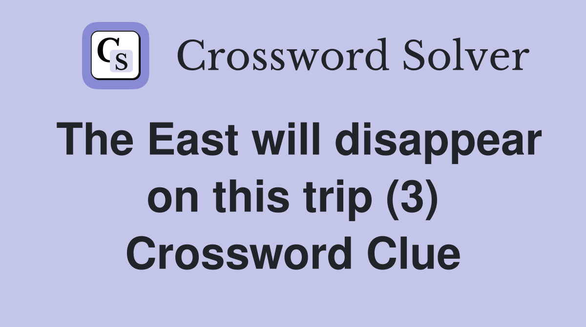 The East will disappear on this trip (3) Crossword Clue