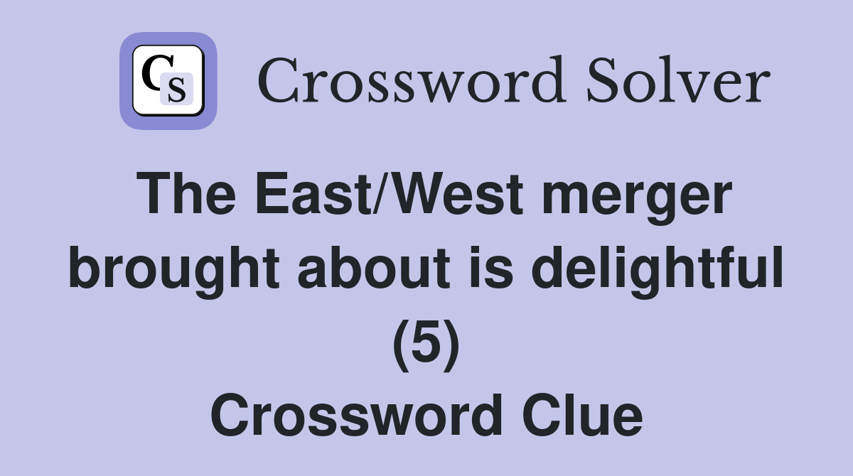 The East/West merger brought about is delightful (5) Crossword Clue