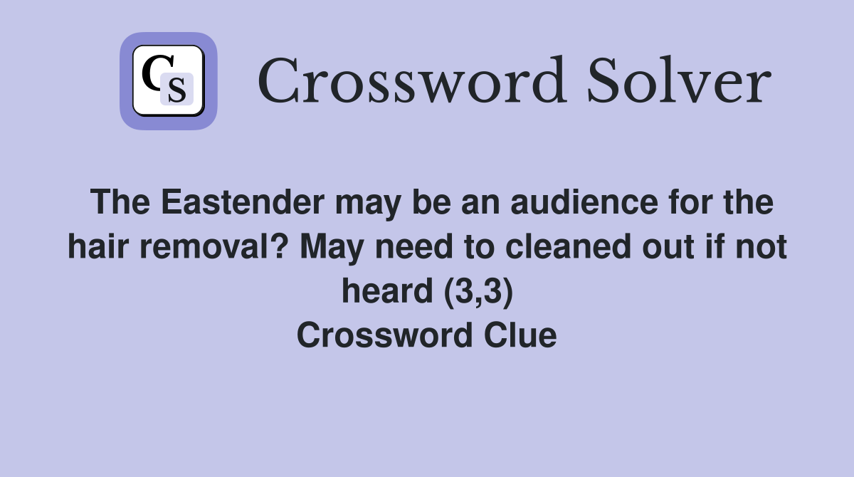 The Eastender may be an audience for the hair removal? May need to cleaned out if not heard (3,3) Crossword Clue