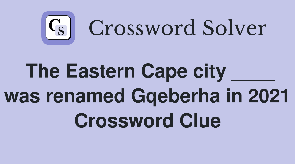 The Eastern Cape city ____ was renamed Gqeberha in 2021 Crossword Clue
