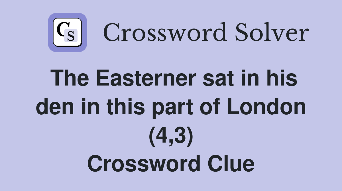 The Easterner sat in his den in this part of London (4,3) Crossword Clue