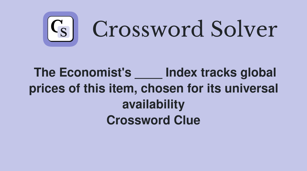 The Economist's ____ Index tracks global prices of this item, chosen for its universal availability Crossword Clue