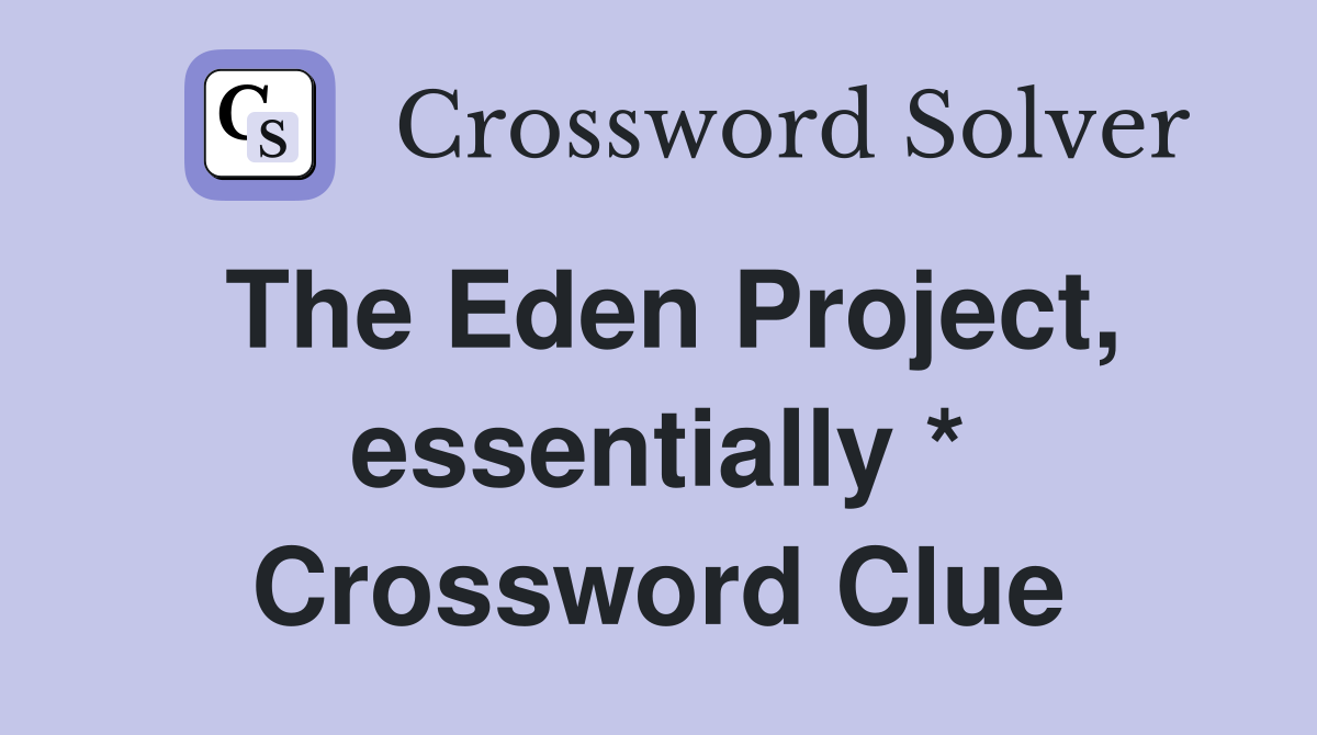 The Eden Project, essentially * Crossword Clue
