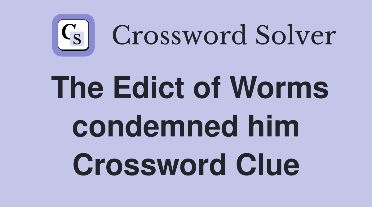 The Edict of Worms condemned him Crossword Clue