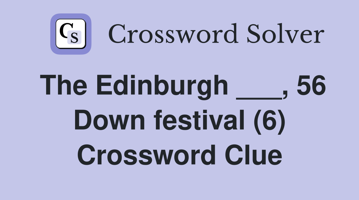 The Edinburgh ___, 56 Down festival (6) Crossword Clue