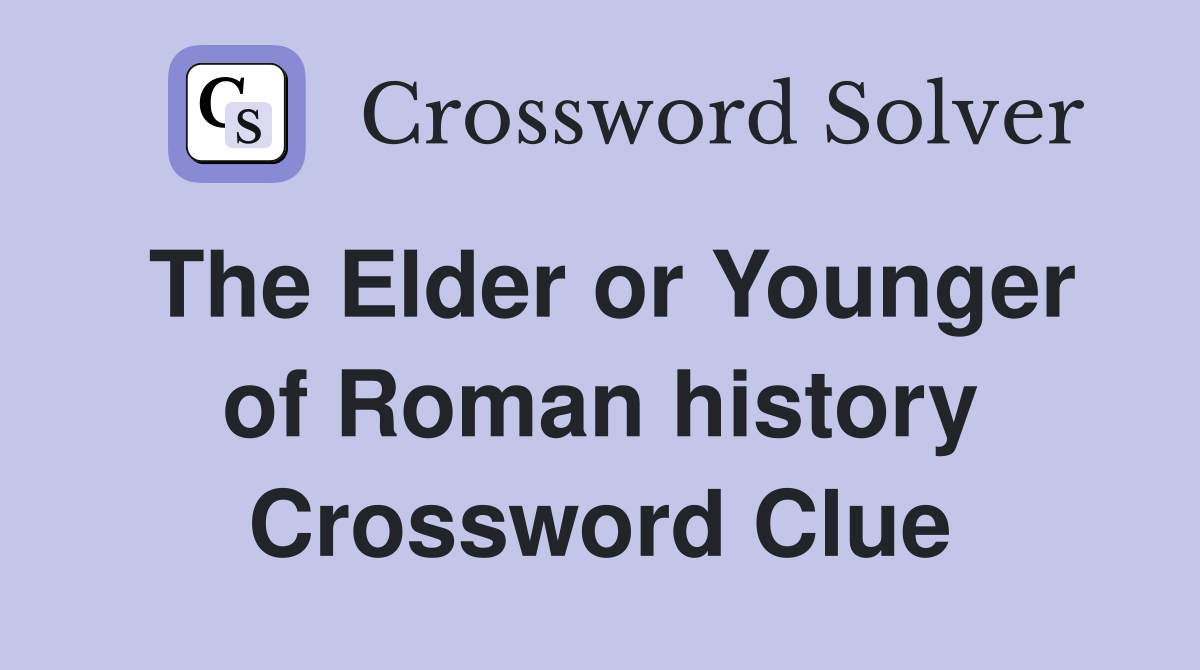 The Elder or Younger of Roman history Crossword Clue