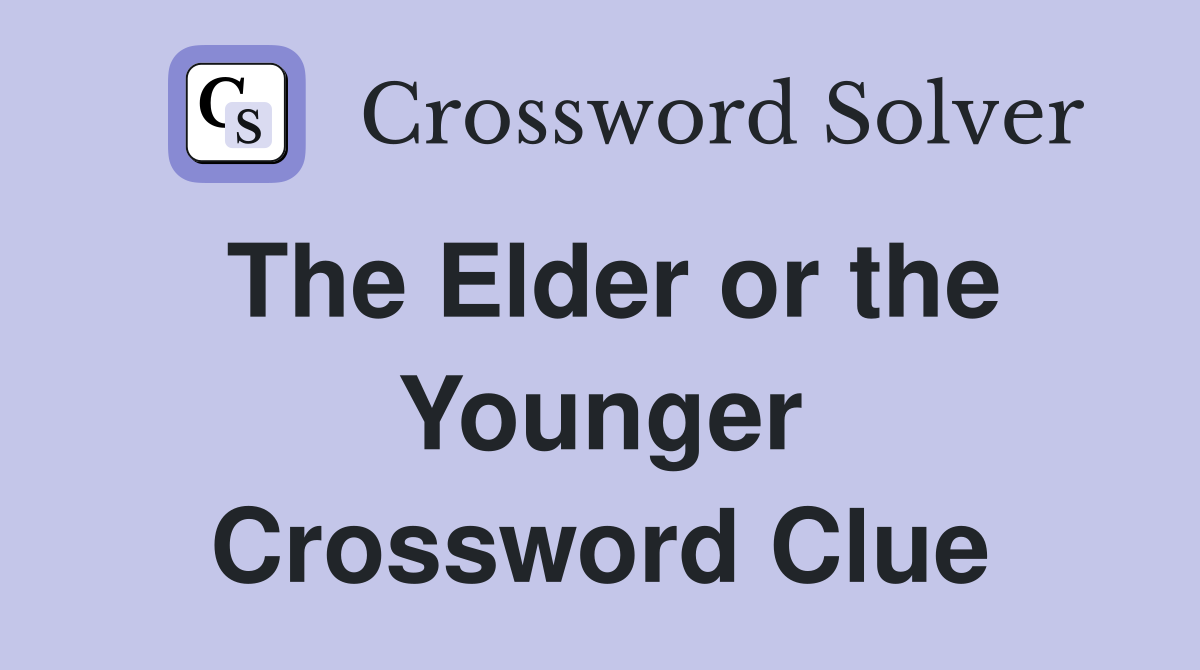 The Elder or the Younger Crossword Clue