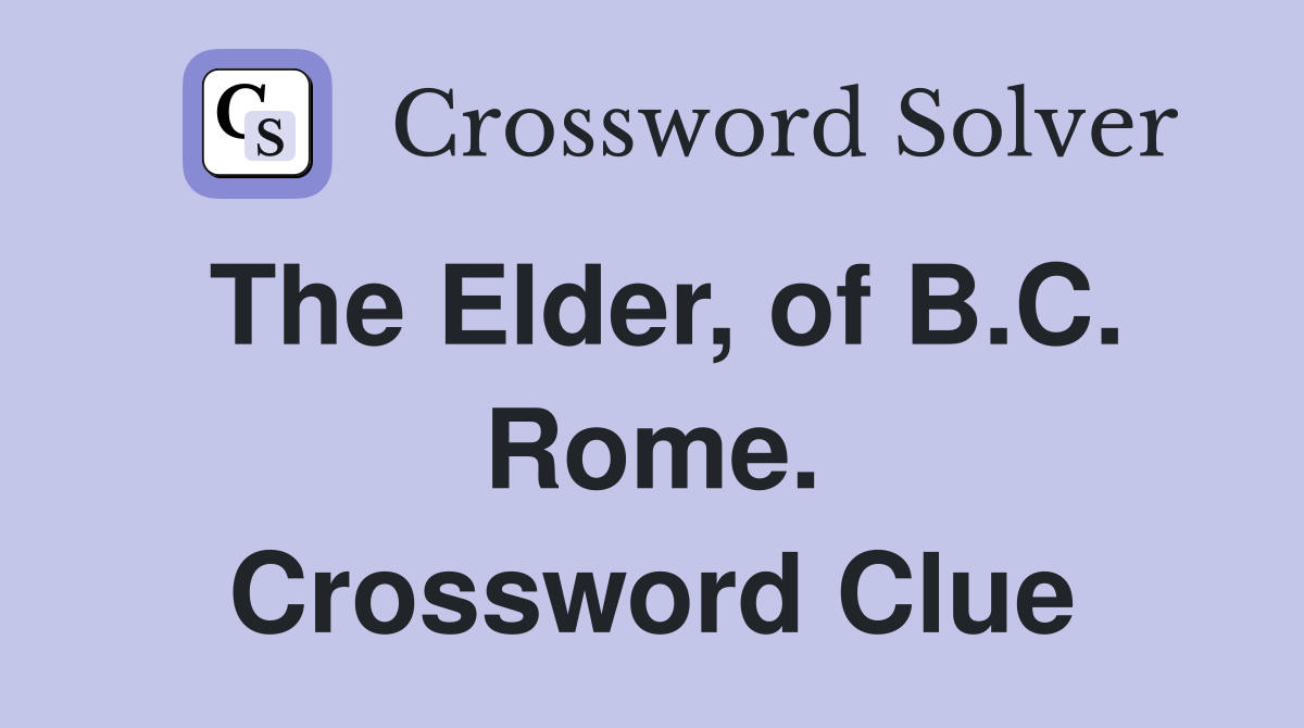 The Elder, of B.C. Rome. Crossword Clue