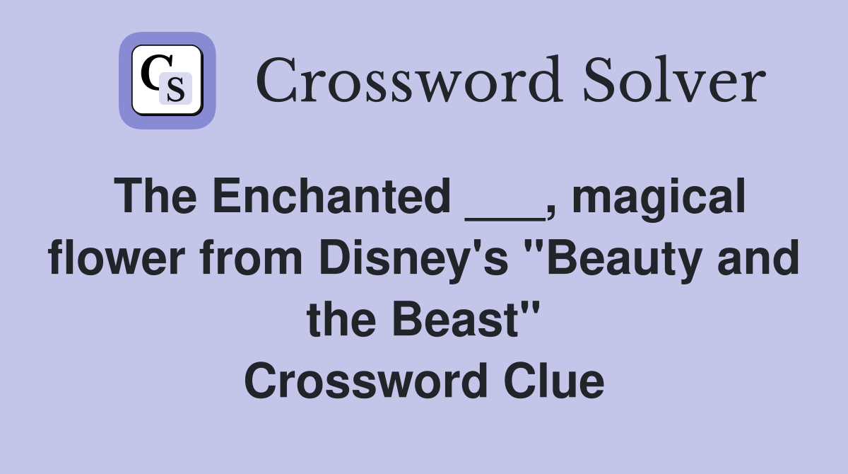 The Enchanted ___, magical flower from Disney's "Beauty and the Beast" Crossword Clue