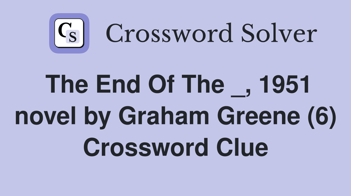 The End Of The _, 1951 novel by Graham Greene (6) Crossword Clue