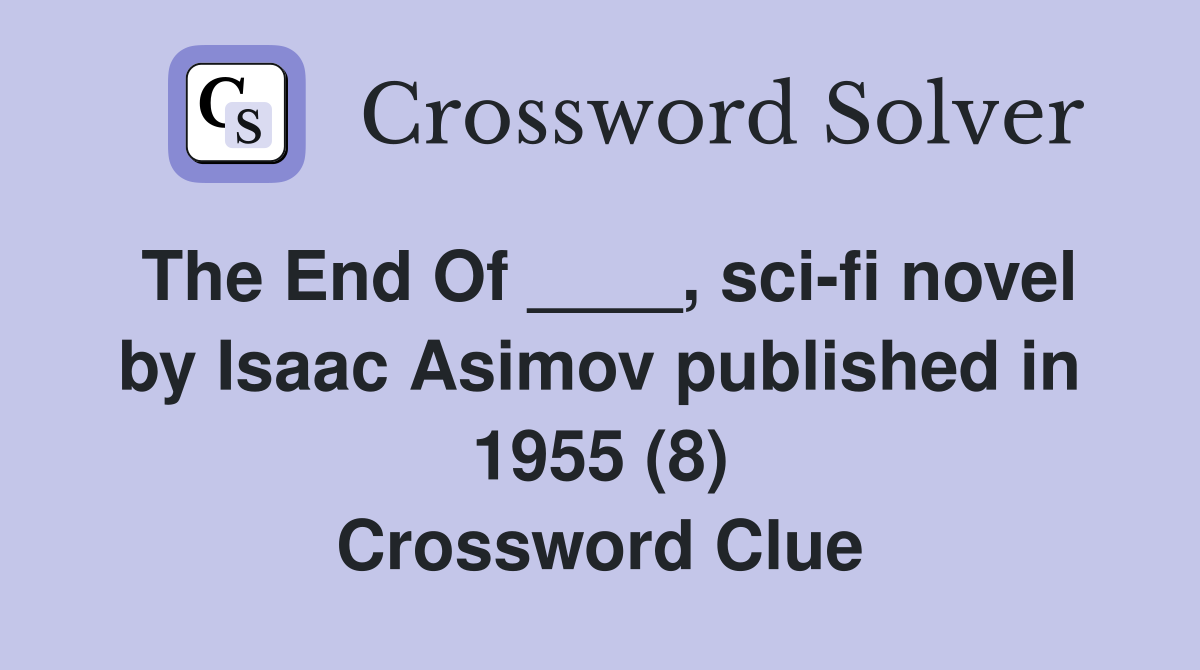The End Of ____, sci-fi novel by Isaac Asimov published in 1955 (8) Crossword Clue