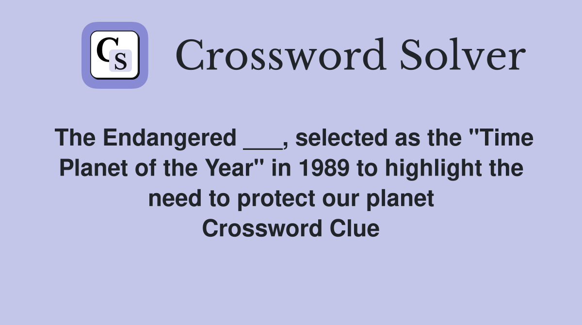 The Endangered ___, selected as the "Time Planet of the Year" in 1989 to highlight the need to protect our planet Crossword Clue