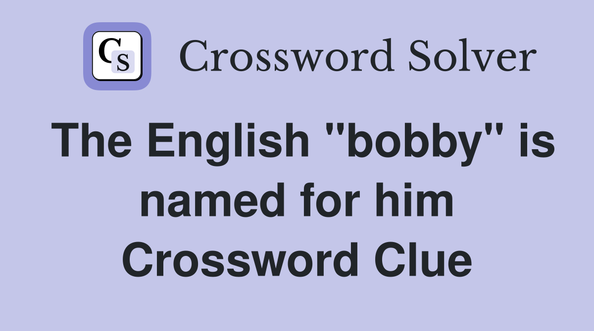 The English "bobby" is named for him Crossword Clue