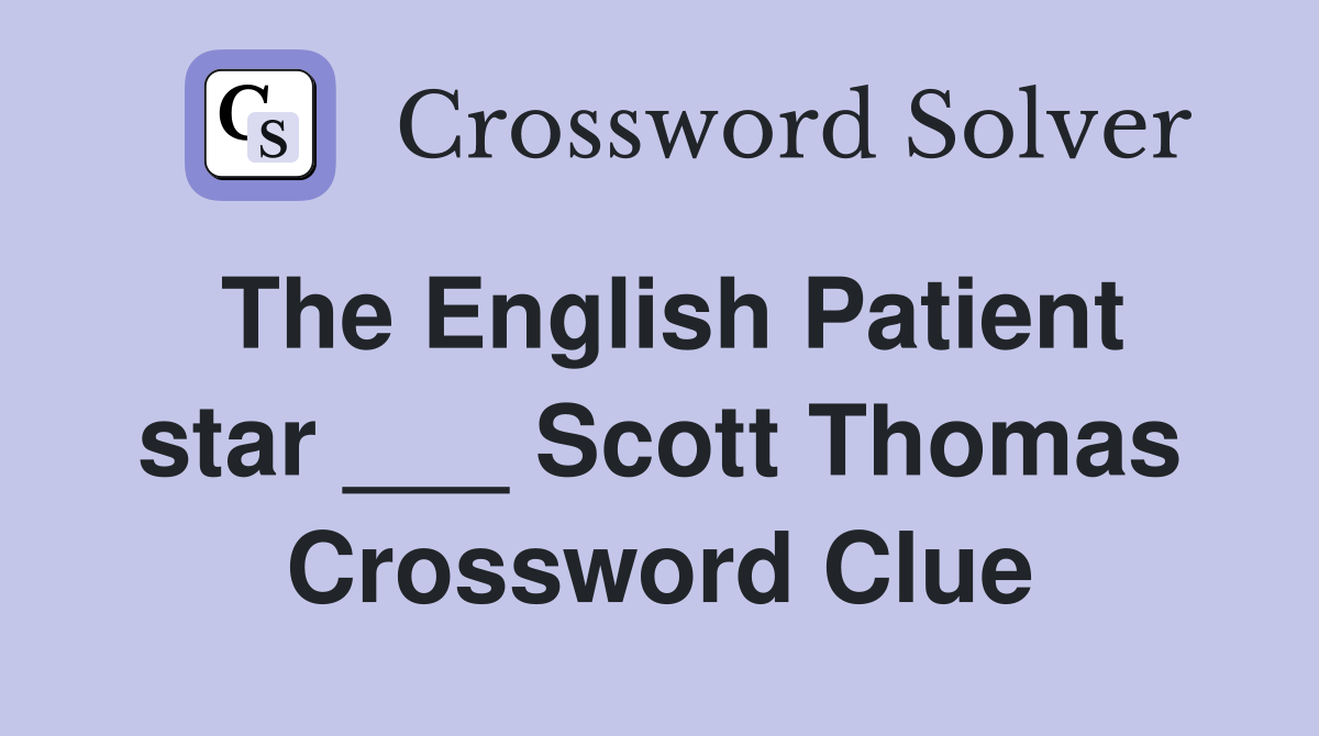 The English Patient star ___ Scott Thomas Crossword Clue