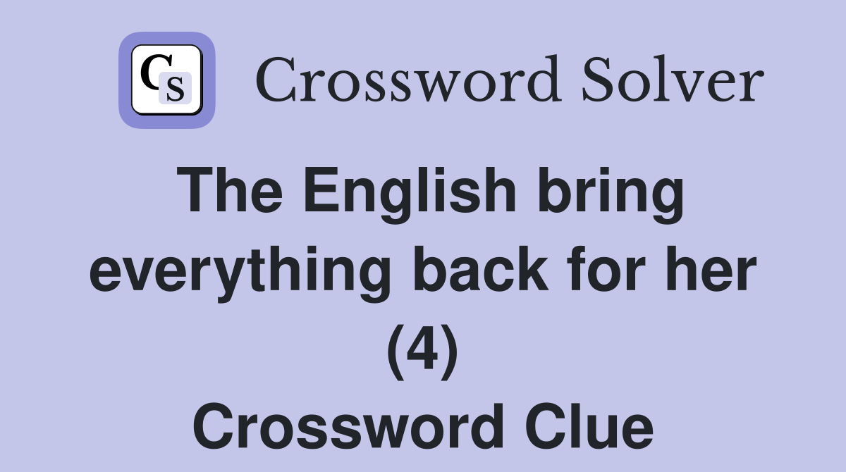 The English bring everything back for her (4) Crossword Clue
