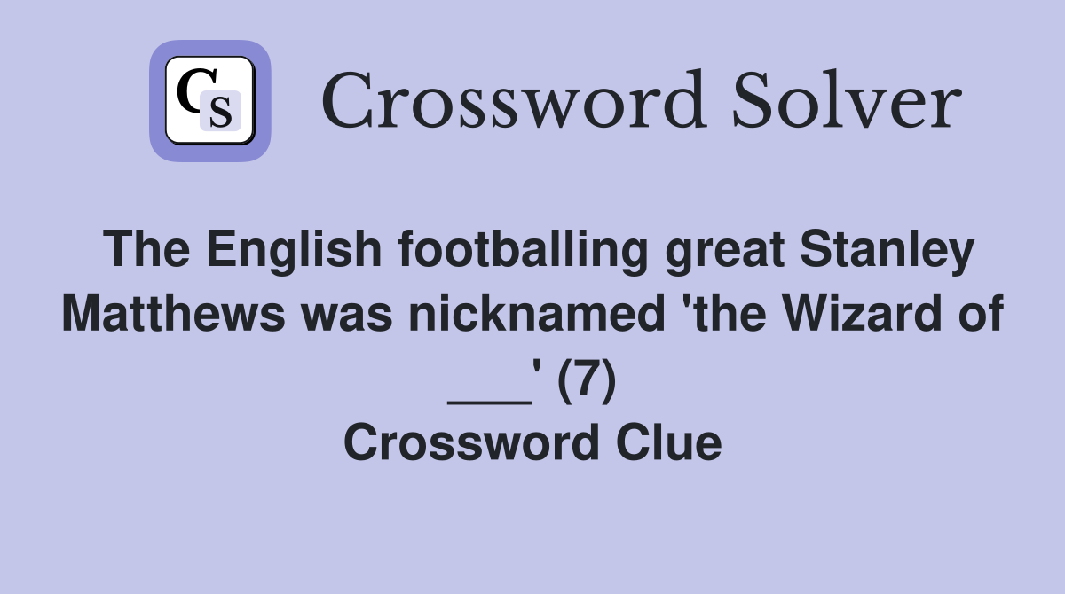 The English footballing great Stanley Matthews was nicknamed 'the Wizard of ___' (7) Crossword Clue