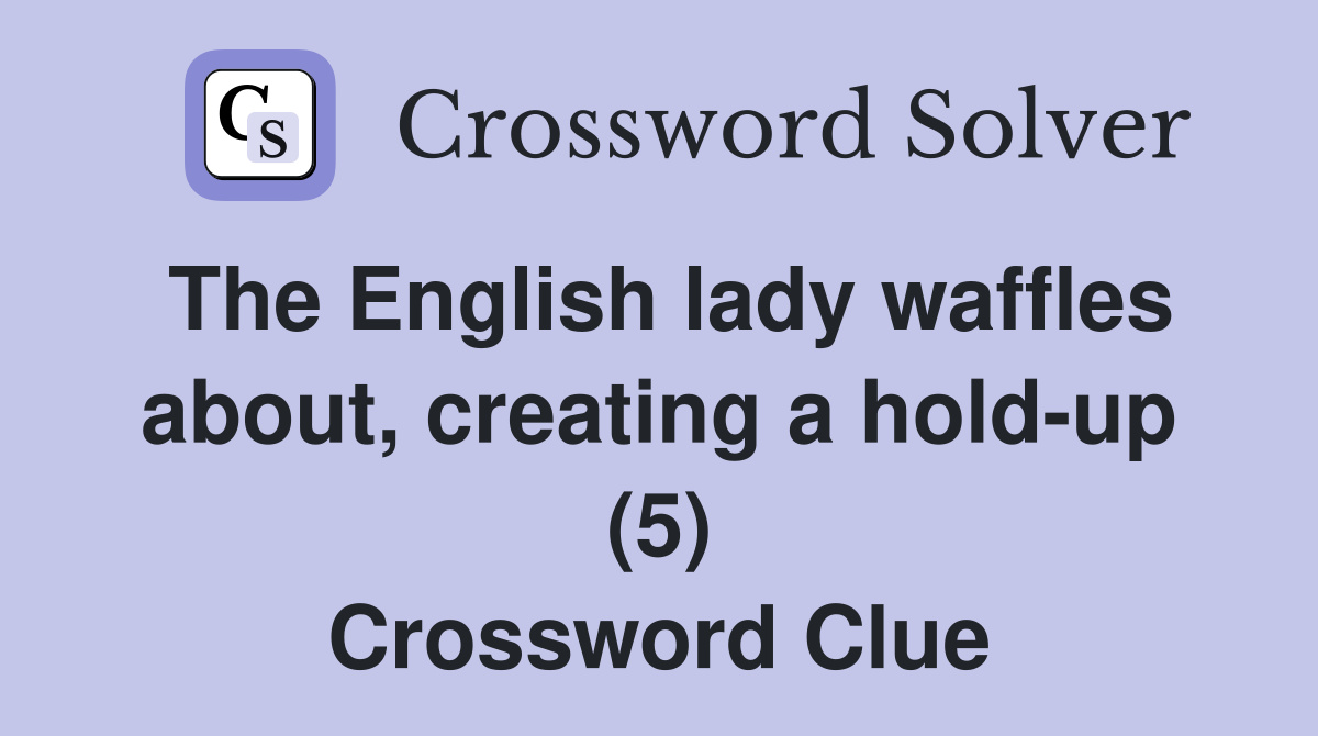 The English lady waffles about, creating a hold-up (5) Crossword Clue
