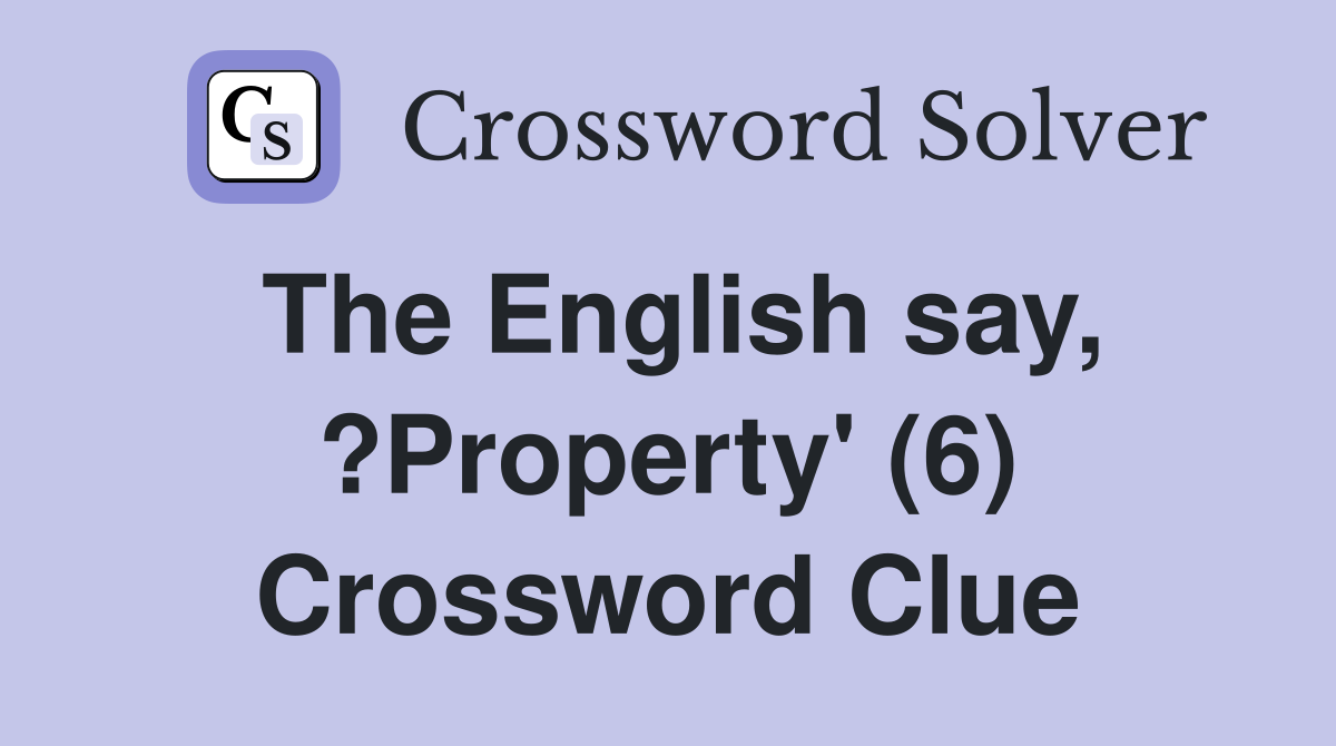The English say, ?Property' (6) Crossword Clue