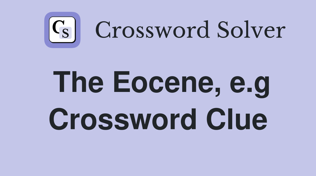 The Eocene, e.g Crossword Clue