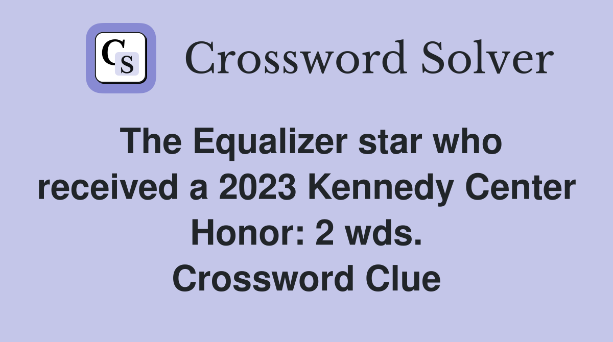 The Equalizer star who received a 2023 Kennedy Center Honor: 2 wds. Crossword Clue