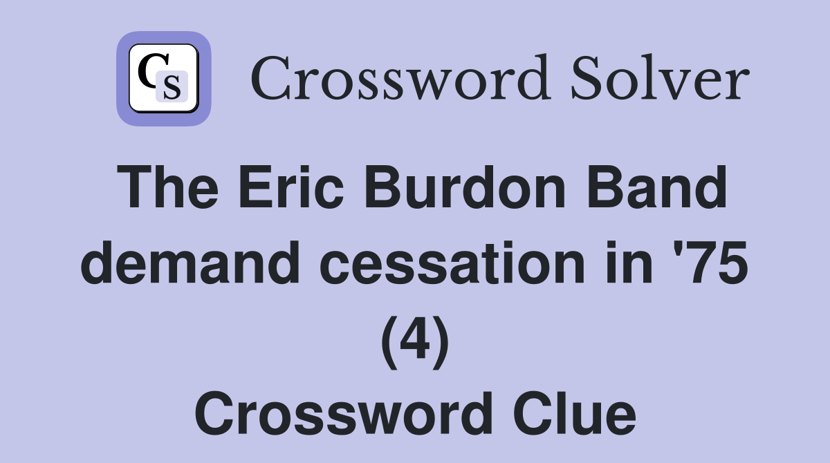 The Eric Burdon Band demand cessation in '75 (4) Crossword Clue