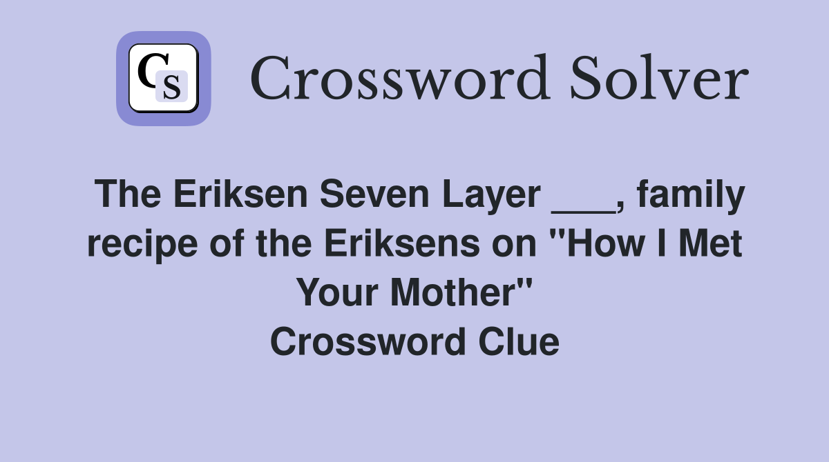 The Eriksen Seven Layer ___, family recipe of the Eriksens on "How I Met Your Mother" Crossword Clue