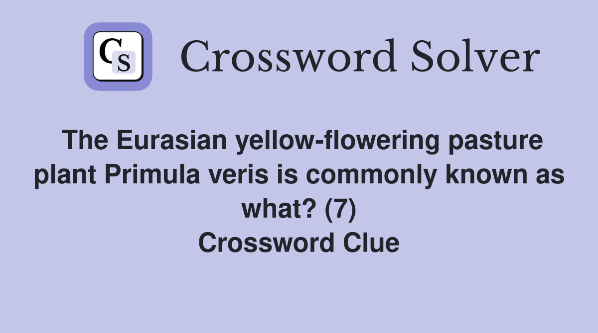 The Eurasian yellow-flowering pasture plant Primula veris is commonly known as what? (7) Crossword Clue