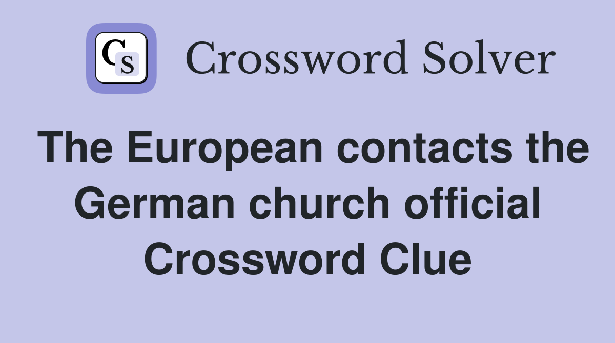 The European contacts the German church official Crossword Clue